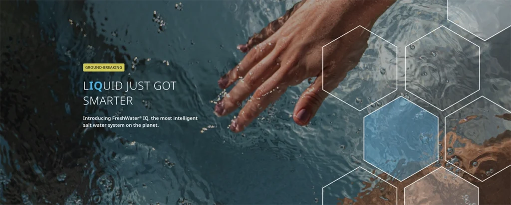 A hand reaching into clean and clear hot tub water with text overlay that reads, "LIQUID JUST GOT SMARTER Introducing FreshWater IQ, the most intelligent salt water system on the planet."